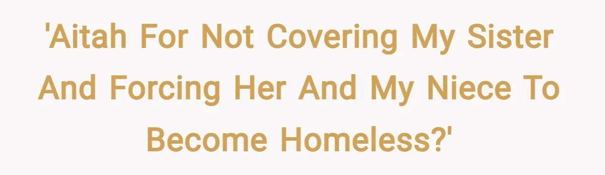 'AITAH for not covering my sister and forcing her and my niece to become homeless?'