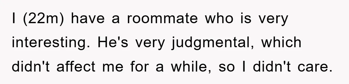 I (22m) have a roommate who is very interesting. He's very judgmental, which didn't affect me for a while, so I didn't care.