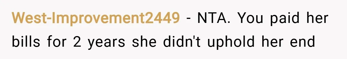 West-Improvement2449 − NTA. You paid her bills for 2 years she didn't uphold her end