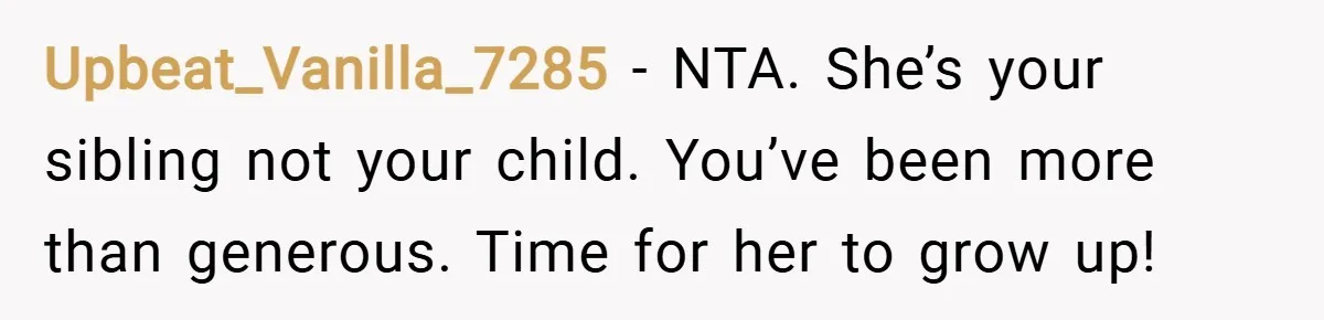 Upbeat_Vanilla_7285 − NTA. She’s your sibling not your child. You’ve been more than generous. Time for her to grow up!