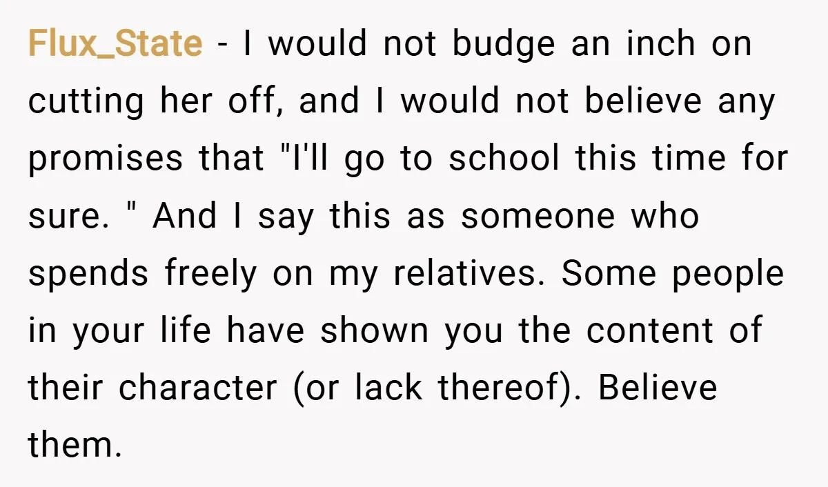 Flux_State − I would not budge an inch on cutting her off, and I would not believe any promises that "I'll go to school this time for sure. " And...