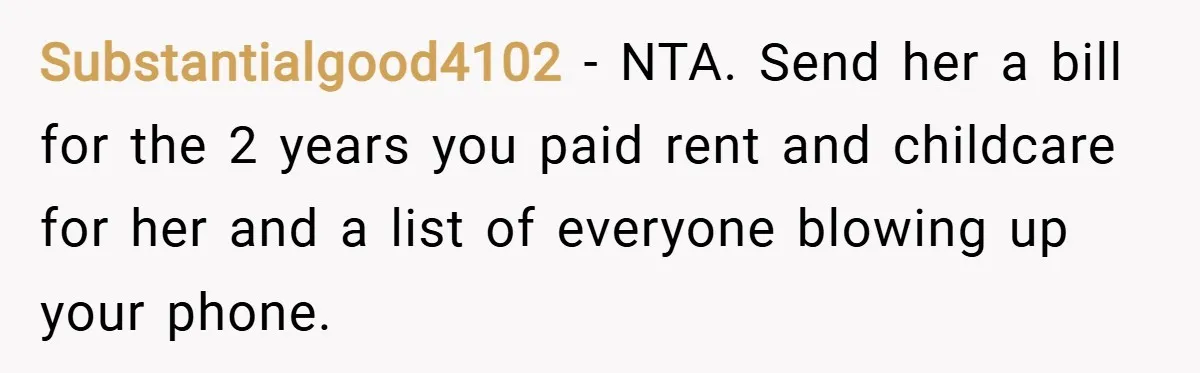 Substantialgood4102 − NTA. Send her a bill for the 2 years you paid rent and childcare for her and a list of everyone blowing up your phone.