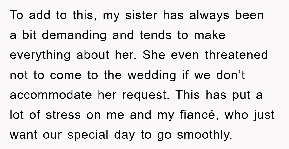 To add to this, my sister has always been a bit demanding and tends to make everything about her. She even threatened not to come to the wedding if we...
