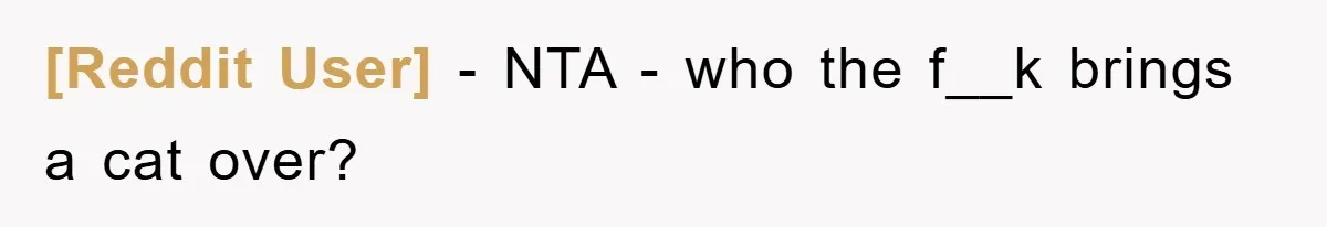 [Reddit User] − NTA - who the f__k brings a cat over?