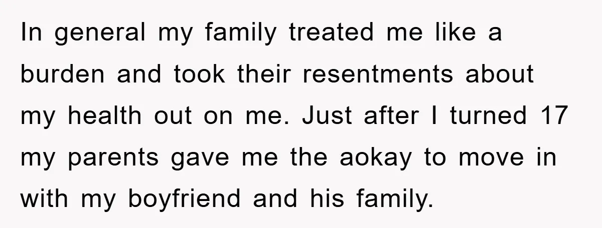 In general my family treated me like a burden and took their resentments about my health out on me. Just after I turned 17 my parents gave me the aokay...
