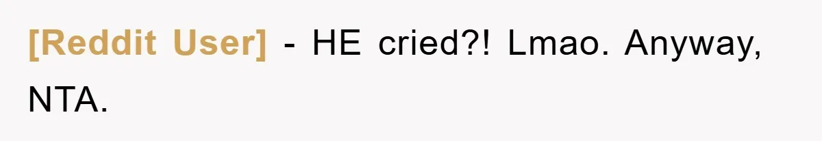 [Reddit User] − HE cried?! Lmao. Anyway, NTA.