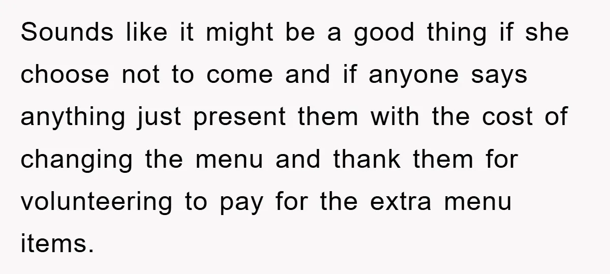 Sounds like it might be a good thing if she choose not to come and if anyone says anything just present them with the cost of changing the menu and...