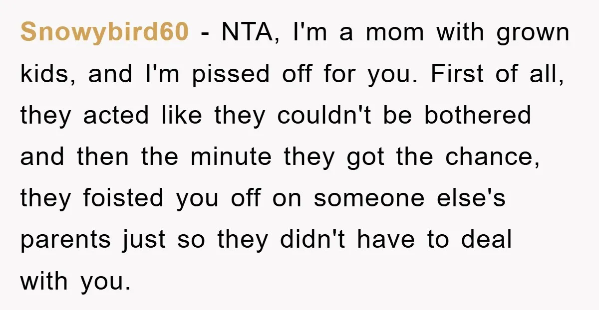 Snowybird60 − NTA, I'm a mom with grown kids, and I'm pissed off for you. First of all, they acted like they couldn't be bothered and then the minute they...