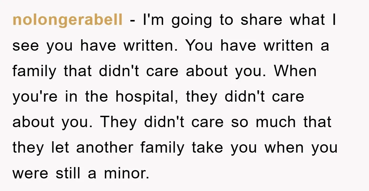 nolongerabell − I'm going to share what I see you have written. You have written a family that didn't care about you. When you're in the hospital, they didn't care...