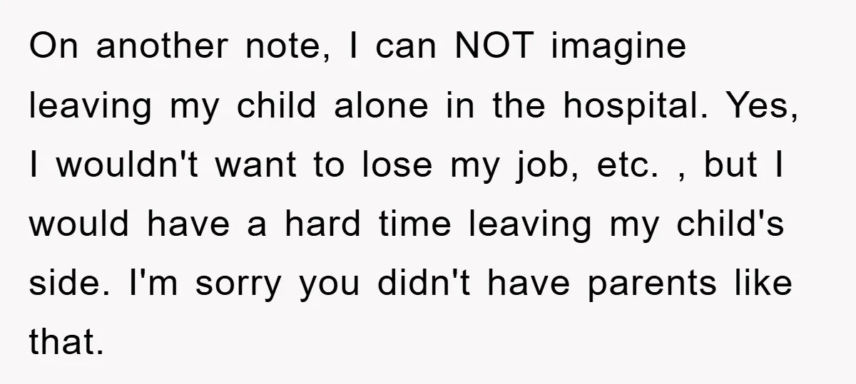 On another note, I can NOT imagine leaving my child alone in the hospital. Yes, I wouldn't want to lose my job, etc. , but I would have a hard...