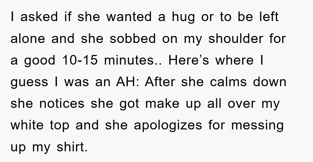I asked if she wanted a hug or to be left alone and she sobbed on my shoulder for a good 10-15 minutes.. Here’s where I guess I was an...