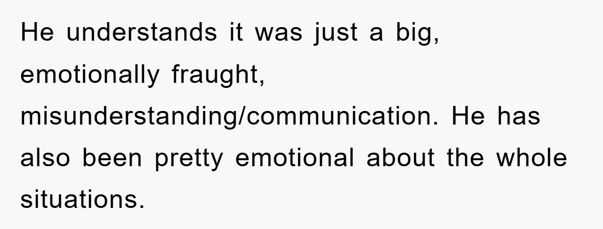 He understands it was just a big, emotionally fraught, misunderstanding/communication. He has also been pretty emotional about the whole situations.