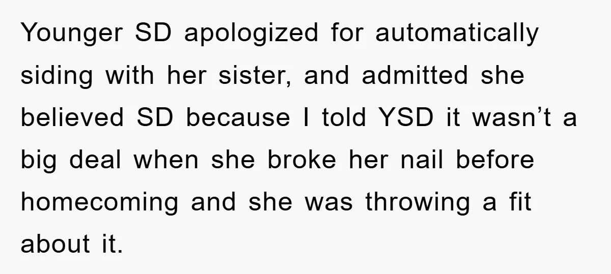 Younger SD apologized for automatically siding with her sister, and admitted she believed SD because I told YSD it wasn’t a big deal when she broke her nail before homecoming...