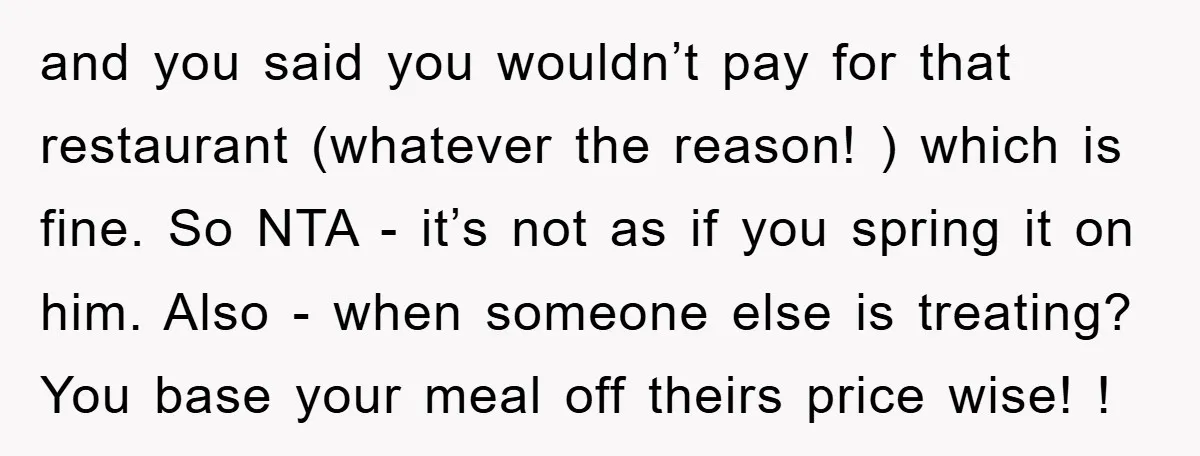 and you said you wouldn’t pay for that restaurant (whatever the reason! ) which is fine. So NTA - it’s not as if you spring it on him. Also -...
