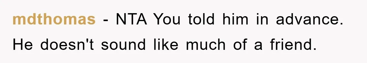 mdthomas − NTA You told him in advance. He doesn't sound like much of a friend.
