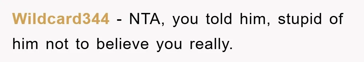 Wildcard344 − NTA, you told him, stupid of him not to believe you really.