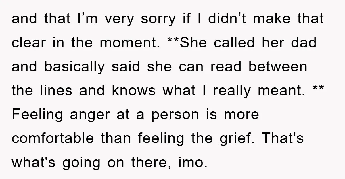 and that I’m very sorry if I didn’t make that clear in the moment. **She called her dad and basically said she can read between the lines and knows what...