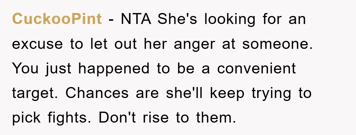 CuckooPint − NTA She's looking for an excuse to let out her anger at someone. You just happened to be a convenient target. Chances are she'll keep trying to pick...