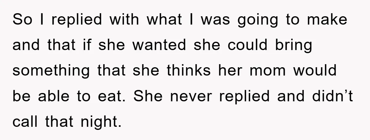 So I replied with what I was going to make and that if she wanted she could bring something that she thinks her mom would be able to eat. She...