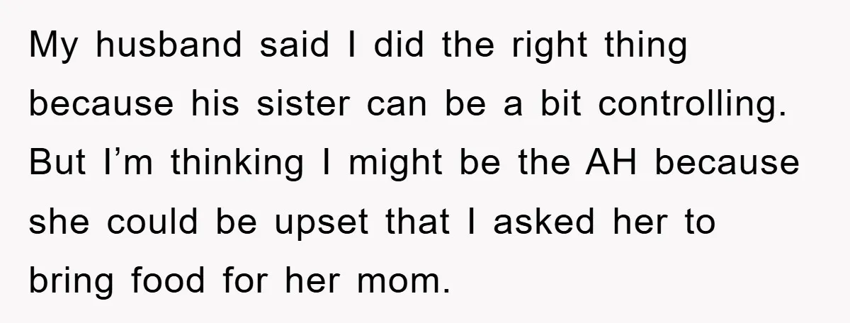 My husband said I did the right thing because his sister can be a bit controlling. But I’m thinking I might be the AH because she could be upset that...