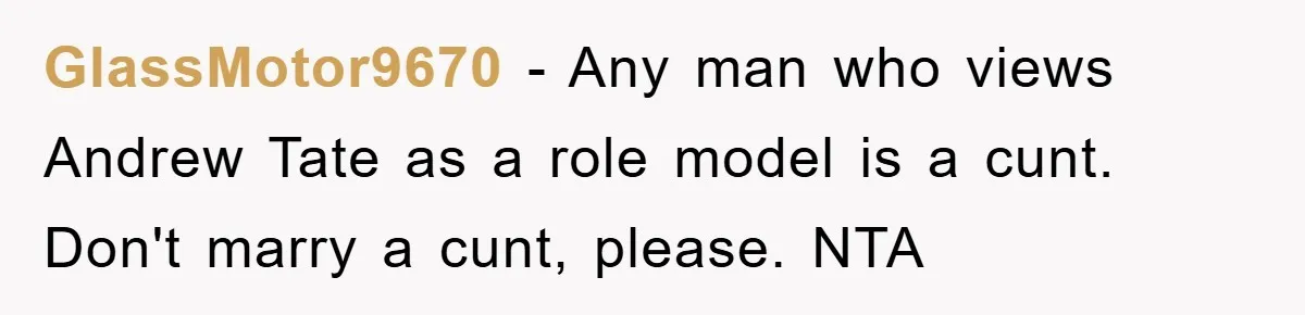 GlassMotor9670 − Any man who views Andrew Tate as a role model is a cunt. Don't marry a cunt, please. NTA