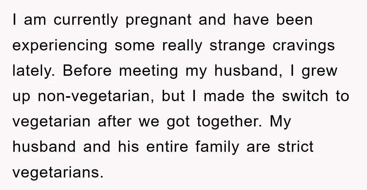 I am currently pregnant and have been experiencing some really strange cravings lately. Before meeting my husband, I grew up non-vegetarian, but I made the switch to vegetarian after we...