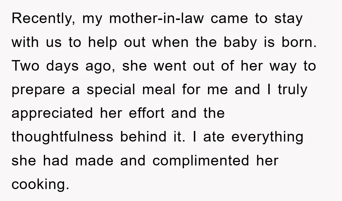 Recently, my mother-in-law came to stay with us to help out when the baby is born. Two days ago, she went out of her way to prepare a special meal...