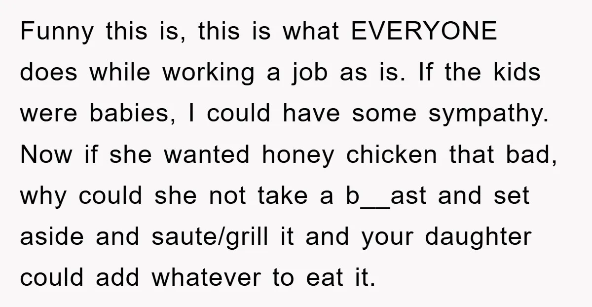 Funny this is, this is what EVERYONE does while working a job as is. If the kids were babies, I could have some sympathy. Now if she wanted honey chicken...