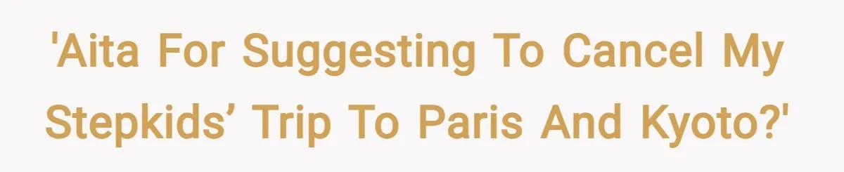 'AITA for suggesting to cancel my stepkids’ trip to Paris and Kyoto?'