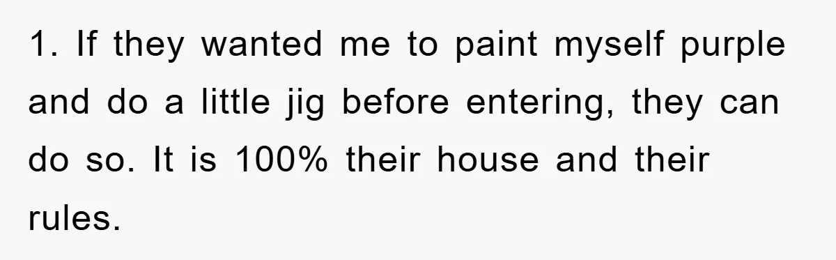 1. If they wanted me to paint myself purple and do a little jig before entering, they can do so. It is 100% their house and their rules.