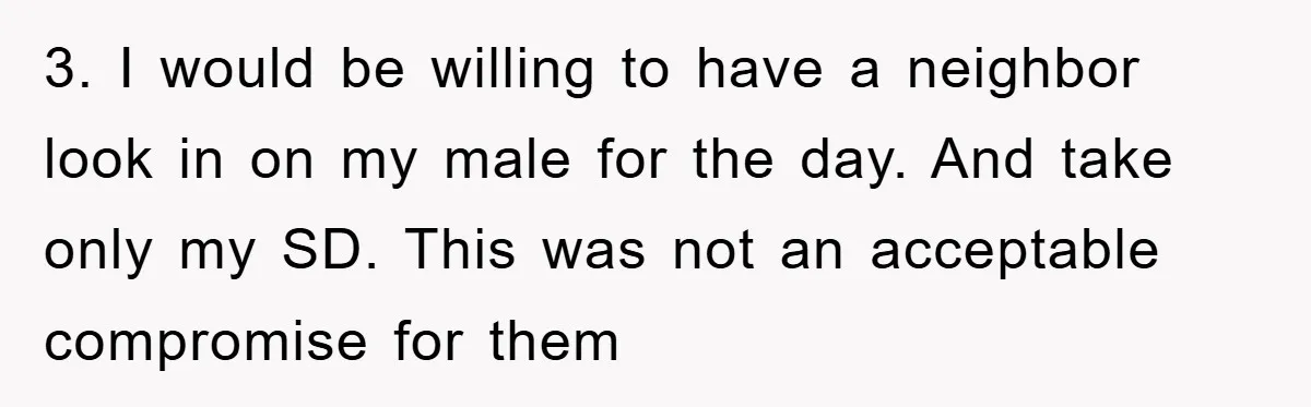3. I would be willing to have a neighbor look in on my male for the day. And take only my SD. This was not an acceptable compromise for them