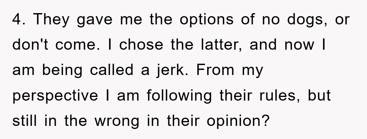 4. They gave me the options of no dogs, or don't come. I chose the latter, and now I am being called a jerk. From my perspective I am following...