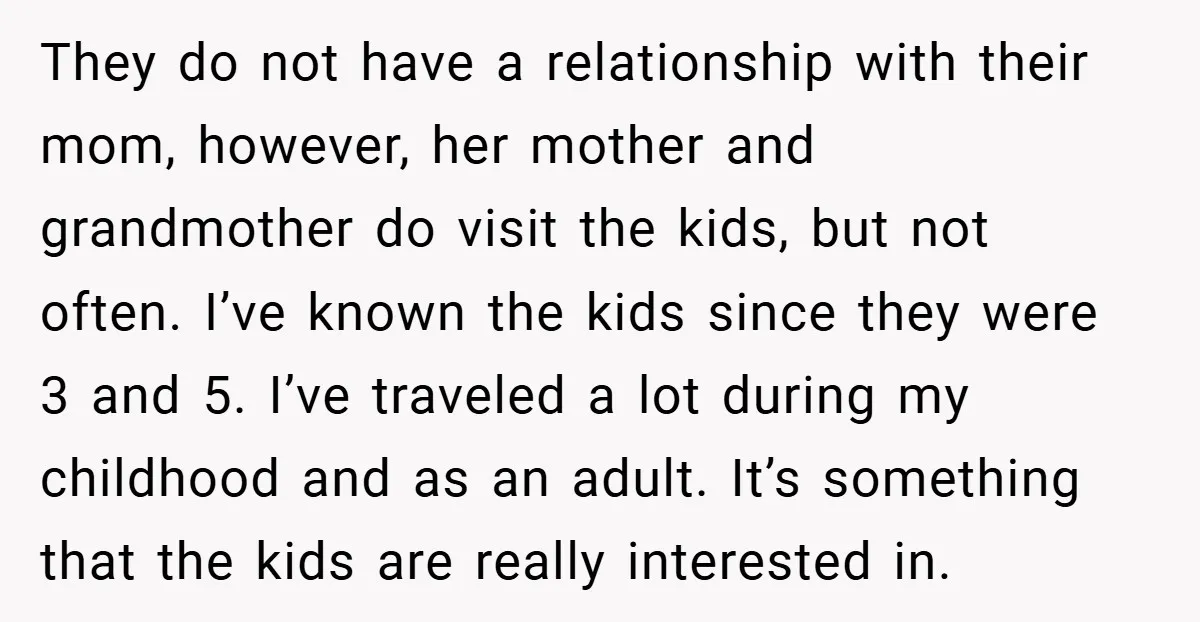 They do not have a relationship with their mom, however, her mother and grandmother do visit the kids, but not often. I’ve known the kids since they were 3 and...