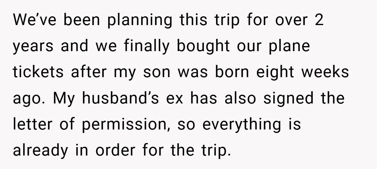We’ve been planning this trip for over 2 years and we finally bought our plane tickets after my son was born eight weeks ago. My husband’s ex has also signed...