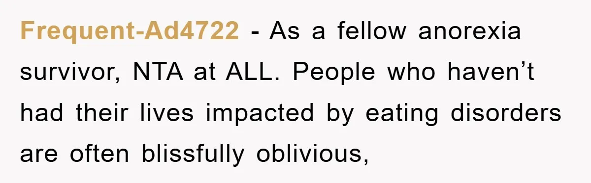 Frequent-Ad4722 − As a fellow anorexia survivor, NTA at ALL. People who haven’t had their lives impacted by eating disorders are often blissfully oblivious,