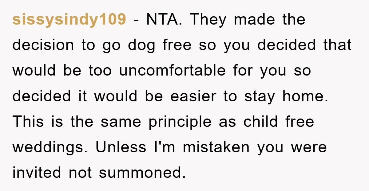 sissysindy109 − NTA. They made the decision to go dog free so you decided that would be too uncomfortable for you so decided it would be easier to stay home....