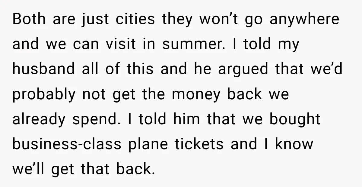 Both are just cities they won’t go anywhere and we can visit in summer. I told my husband all of this and he argued that we’d probably not get the...