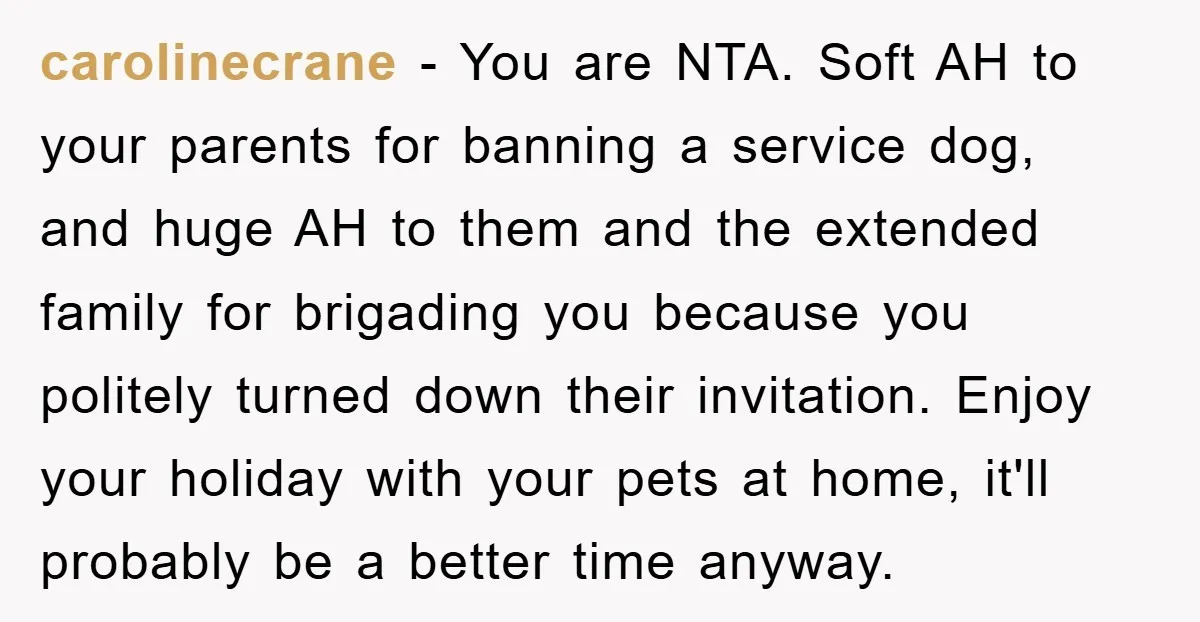 carolinecrane − You are NTA. Soft AH to your parents for banning a service dog, and huge AH to them and the extended family for brigading you because you politely...