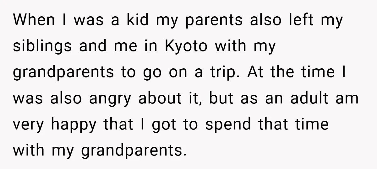 When I was a kid my parents also left my siblings and me in Kyoto with my grandparents to go on a trip. At the time I was also angry...