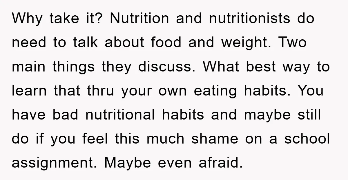 Why take it? Nutrition and nutritionists do need to talk about food and weight. Two main things they discuss. What best way to learn that thru your own eating habits....