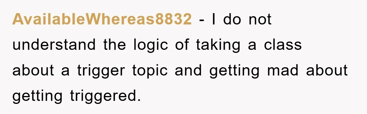 AvailableWhereas8832 − I do not understand the logic of taking a class about a trigger topic and getting mad about getting triggered.