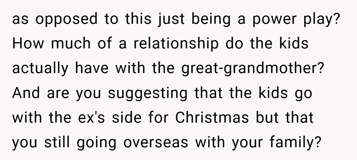 as opposed to this just being a power play? How much of a relationship do the kids actually have with the great-grandmother? And are you suggesting that the kids go...