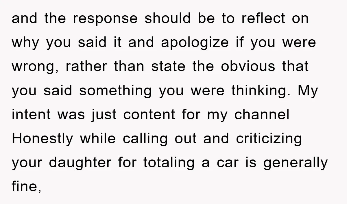 and the response should be to reflect on why you said it and apologize if you were wrong, rather than state the obvious that you said something you were thinking....