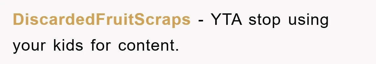 DiscardedFruitScraps − YTA stop using your kids for content.