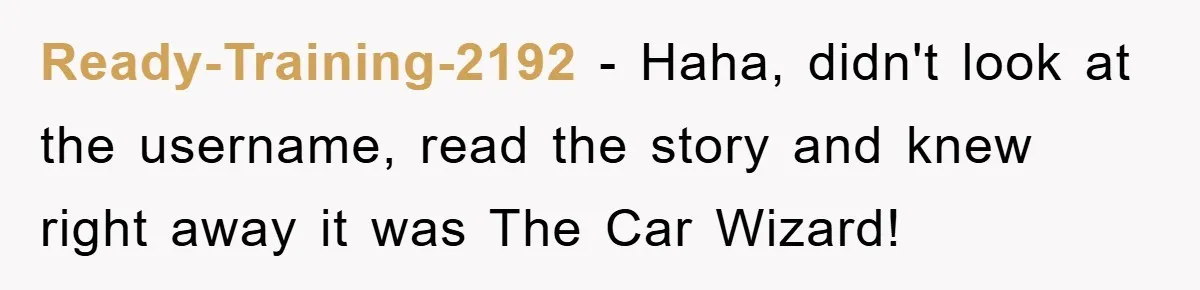 Ready-Training-2192 − Haha, didn't look at the username, read the story and knew right away it was The Car Wizard!
