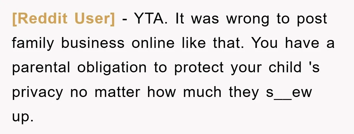 [Reddit User] − YTA. It was wrong to post family business online like that. You have a parental obligation to protect your child 's privacy no matter how much they...