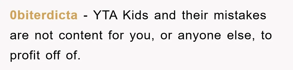 0biterdicta − YTA Kids and their mistakes are not content for you, or anyone else, to profit off of.