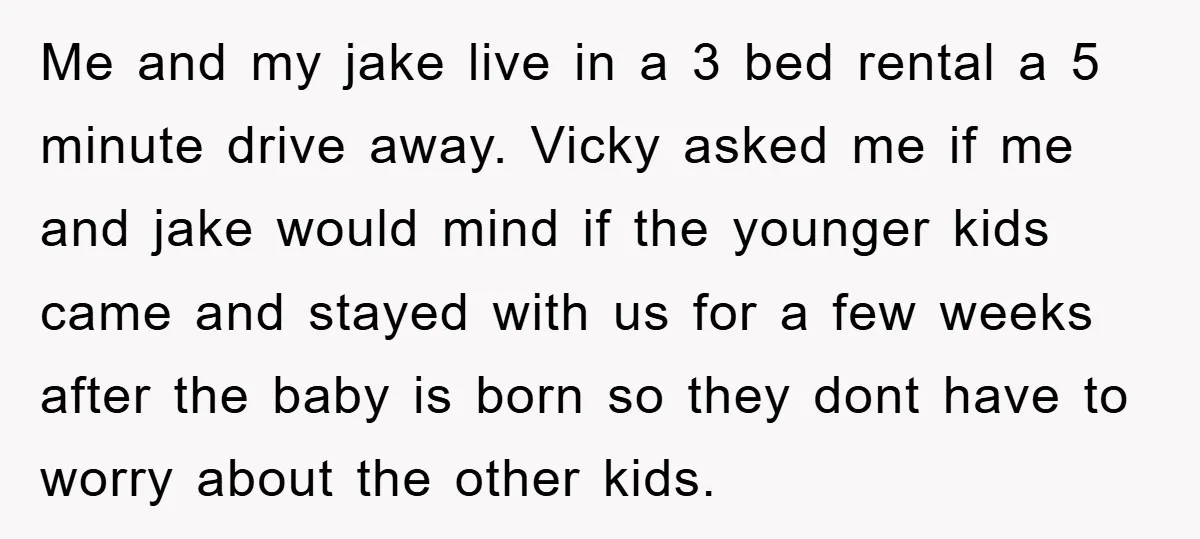 Me and my jake live in a 3 bed rental a 5 minute drive away. Vicky asked me if me and jake would mind if the younger kids came and...