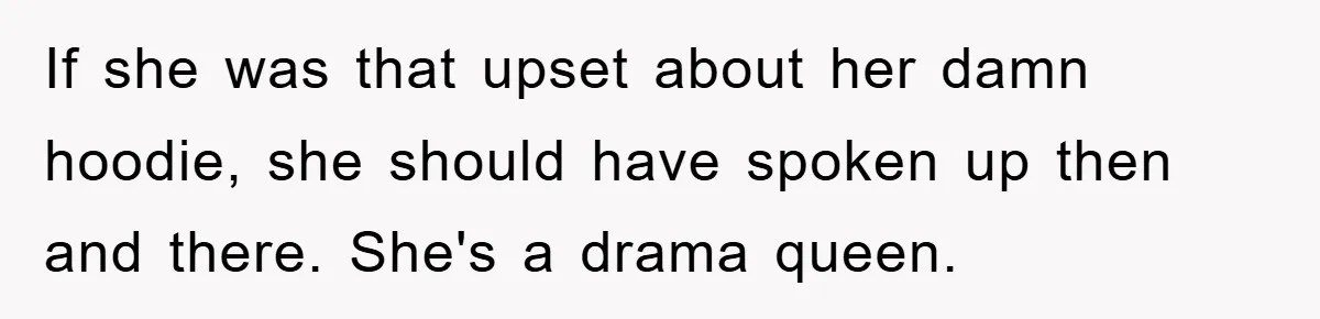If she was that upset about her damn hoodie, she should have spoken up then and there. She's a drama queen.
