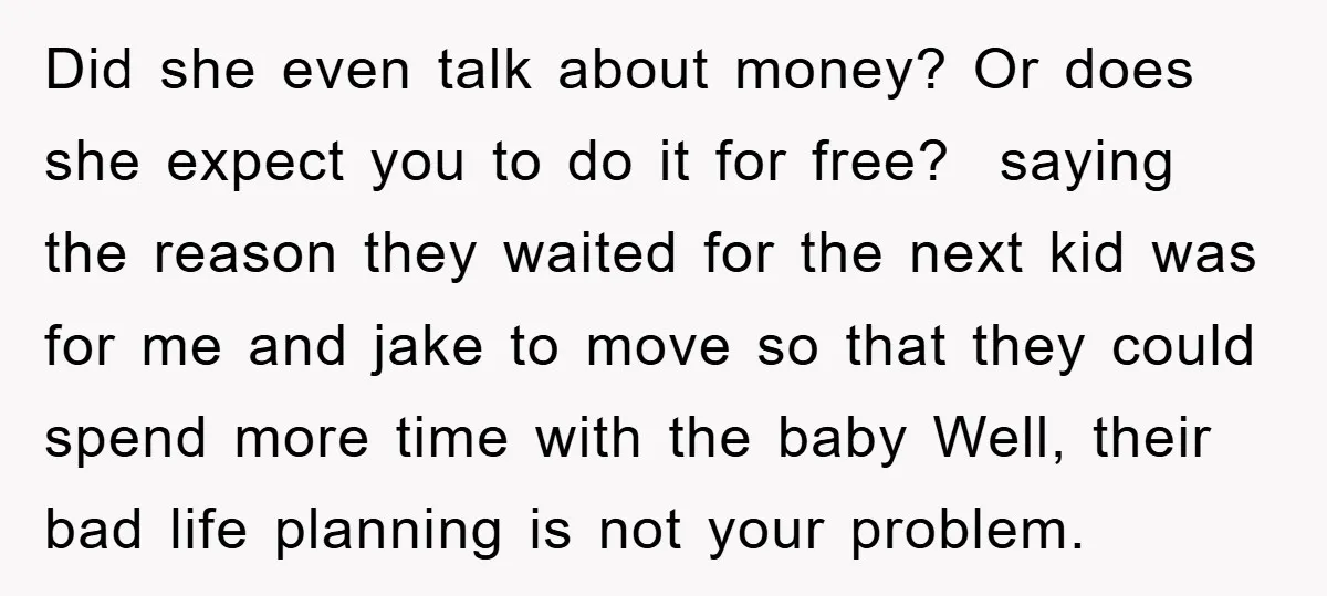 Did she even talk about money? Or does she expect you to do it for free? ​ saying the reason they waited for the next kid was for me and...